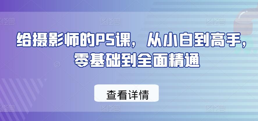 给摄影师的PS课，从小白到高手，零基础到全面精通-金腾科技
