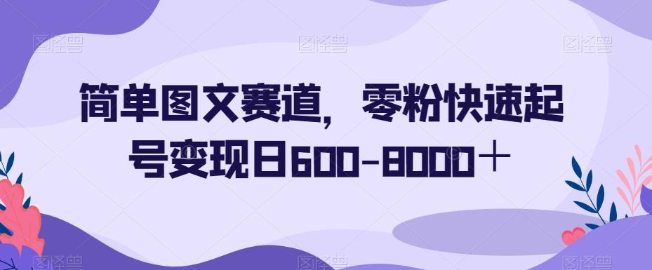 简单图文赛道，零粉快速起号变现日600-8000＋-金腾科技