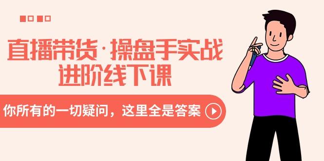 直播带货·操盘手实战进阶线下课：你所有的一切疑问，这里全是答案-金腾科技