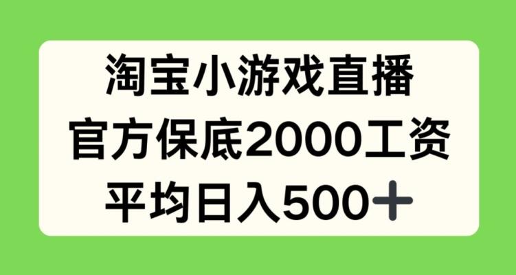 淘宝小游戏直播，官方保底2000工资，平均日入500+【揭秘】-金腾科技