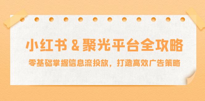 小红薯&聚光平台全攻略：零基础掌握信息流投放，打造高效广告策略-金腾科技