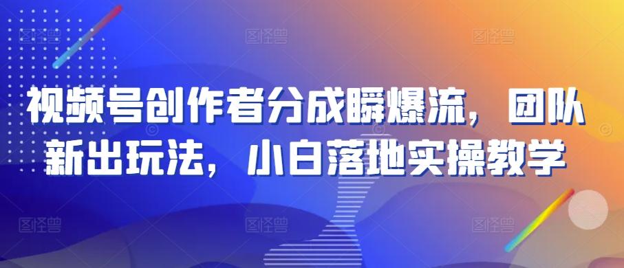视频号创作者分成瞬爆流，团队新出玩法，小白落地实操教学【揭秘】-金腾科技