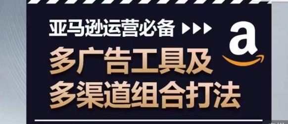 亚马逊运营必备，多广告工具及多渠道组合打法-金腾科技