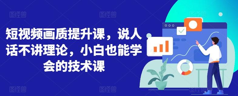 短视频画质提升课，说人话不讲理论，小白也能学会的技术课-金腾科技