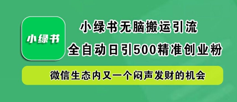 小绿书无脑搬运引流，全自动日引500精准创业粉，微信生态内又一个闷声发财的机会【揭秘】-金腾科技