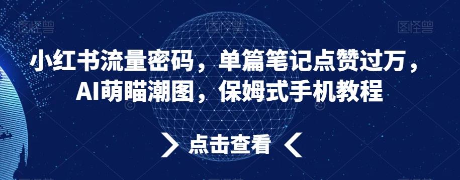 小红书流量密码，单篇笔记点赞过万，AI萌瞄潮图，保姆式手机教程【揭秘】-金腾科技