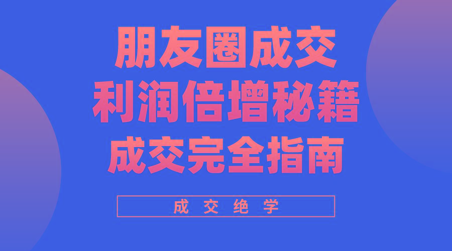 利用朋友圈成交年入100万，朋友圈成交利润倍增秘籍-金腾科技