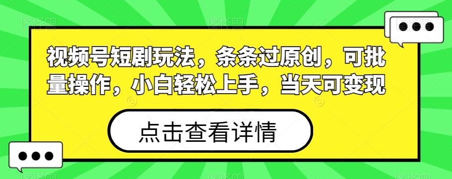 视频号短剧玩法，条条过原创，可批量操作，小白轻松上手，当天可变现-金腾科技
