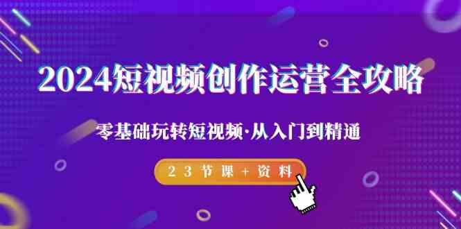 2024短视频创作运营全攻略，零基础玩转短视频·从入门到精通-23节课+资料-金腾科技