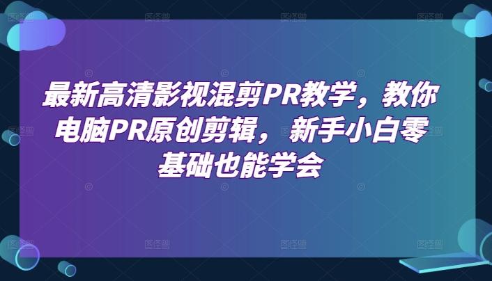 最新高清影视混剪PR教学，教你电脑PR原创剪辑， 新手小白零基础也能学会-金腾科技