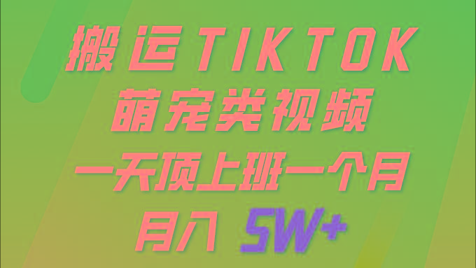 (9931期)一键搬运TIKTOK萌宠类视频 一部手机即可操作 所有平台均可发布 轻松月入5W+-金腾科技