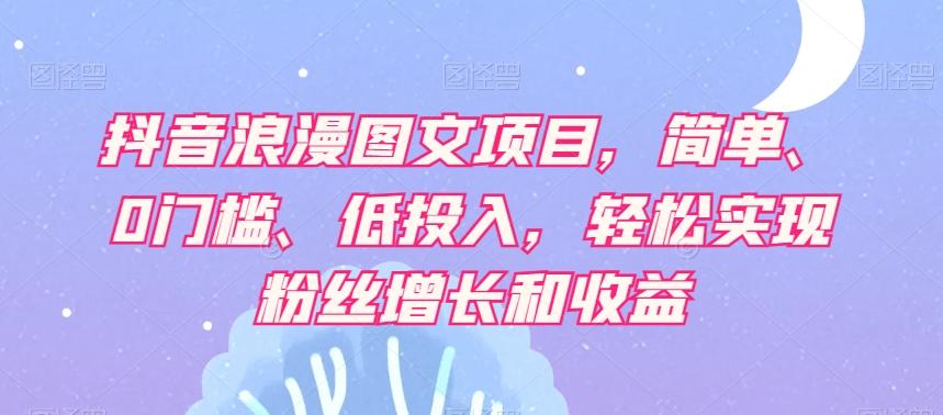 抖音浪漫图文项目，简单、0门槛、低投入，轻松实现粉丝增长和收益-金腾科技