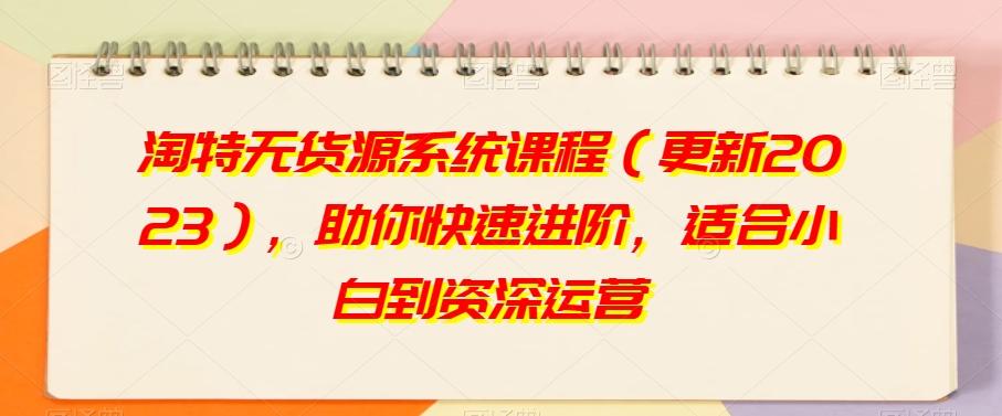 淘特无货源系统课程（更新2023），助你快速进阶，适合小白到资深运营-金腾科技