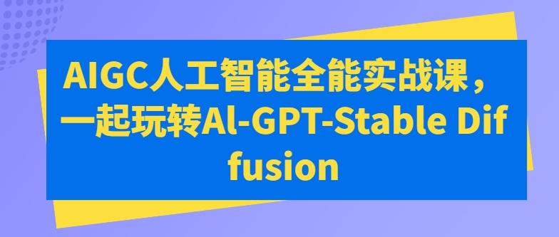 AIGC人工智能全能实战课，一起玩转Al-GPT-Stable Diffusion-金腾科技
