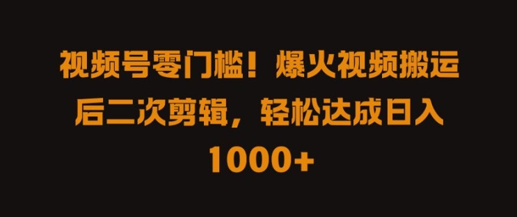 视频号零门槛，爆火视频搬运后二次剪辑，轻松达成日入 1k+【揭秘】-金腾科技