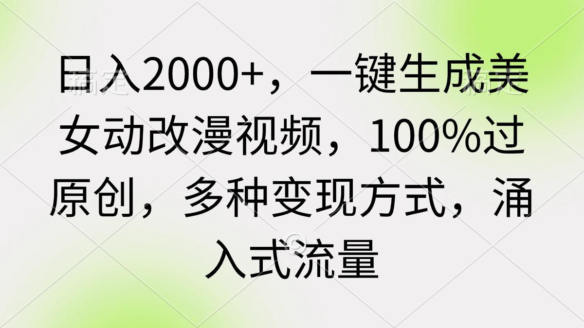(9415期)日入2000+，一键生成美女动改漫视频，100%过原创，多种变现方式 涌入式流量-金腾科技