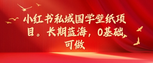 小红书私域国学壁纸项目，长期蓝海，0基础可做【揭秘】-金腾科技