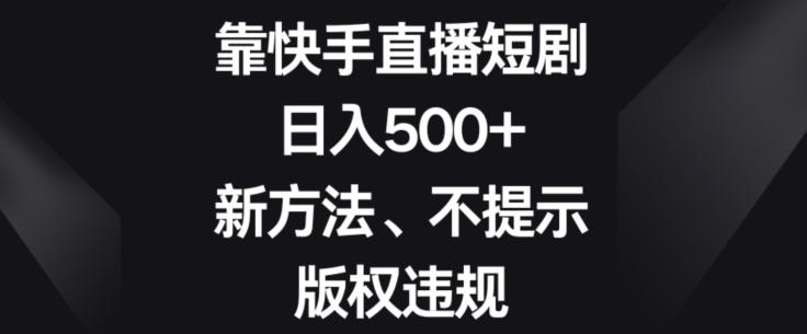 靠快手直播短剧，日入500+，新方法、不提示版权违规-金腾科技