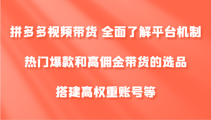 拼多多视频带货 全面了解平台机制、热门爆款和高佣金带货的选品，搭建高权重账号等-金腾科技