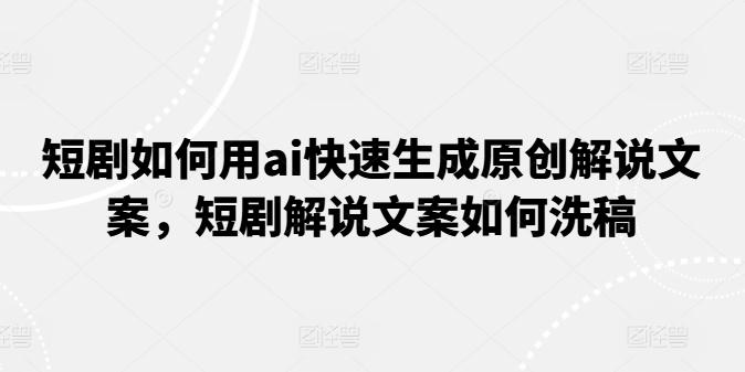 短剧如何用ai快速生成原创解说文案，短剧解说文案如何洗稿-金腾科技