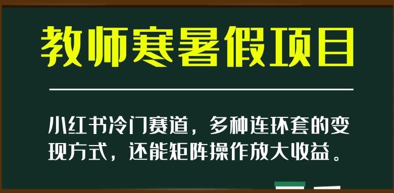 小红书冷门赛道，教师寒暑假项目，多种连环套的变现方式，还能矩阵操作放大收益【揭秘】-金腾科技