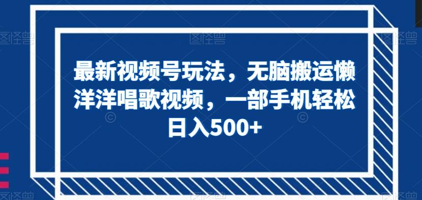 最新视频号玩法，无脑搬运懒洋洋唱歌视频，一部手机轻松日入500+【揭秘】-金腾科技
