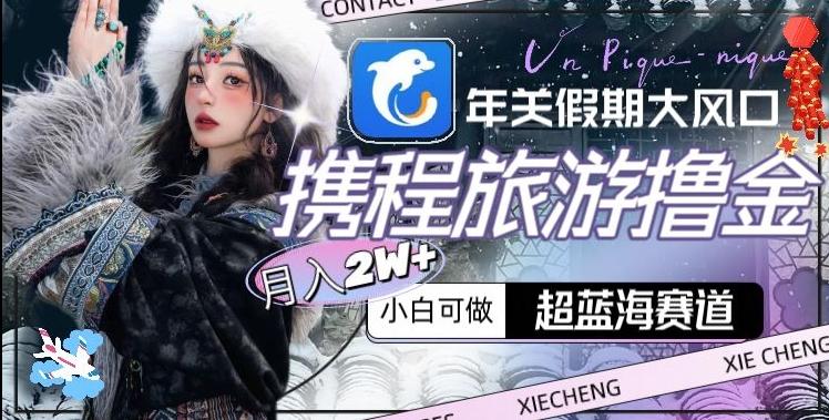 年关假期大风口，携程旅游撸金，超蓝海赛道,月入2w+【揭秘】-金腾科技