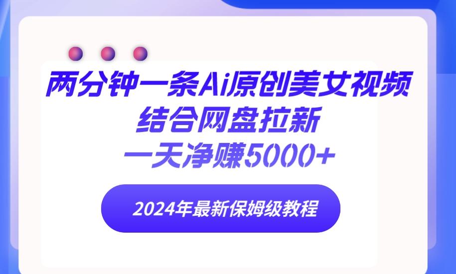 (9484期)两分钟一条Ai原创美女视频结合网盘拉新，一天净赚5000+ 24年最新保姆级教程-金腾科技