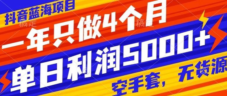 抖音蓝海项目，一年只做4个月，空手套，无货源，单日利润5000+-金腾科技