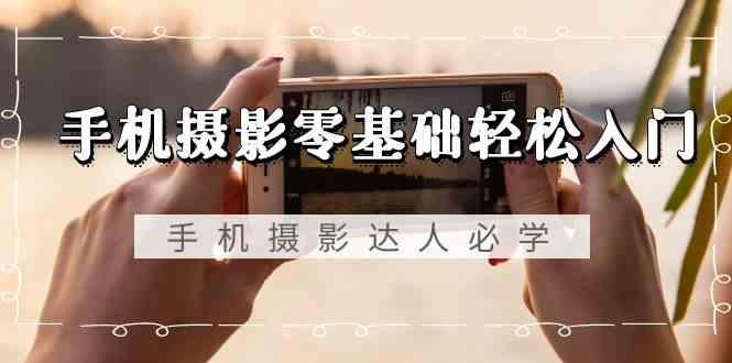 手机摄影零基础轻松入门-手机摄影达人必学，不限手机品牌(无水印课程)-金腾科技