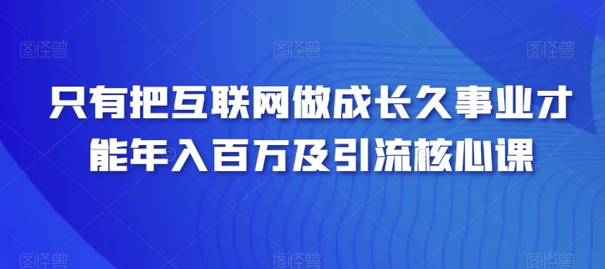 只有把互联网做成长久事业才能年入百万及引流核心课-金腾科技