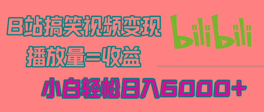 B站搞笑视频变现，播放量=收益，小白轻松日入6000+-金腾科技