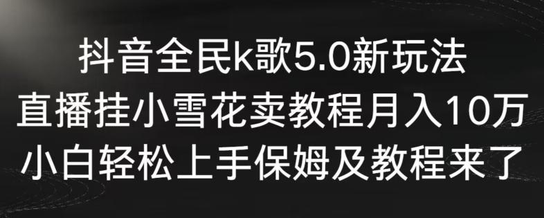 抖音全民k歌5.0新玩法，直播挂小雪花卖教程月入10万，小白轻松上手，保姆及教程来了【揭秘】-金腾科技