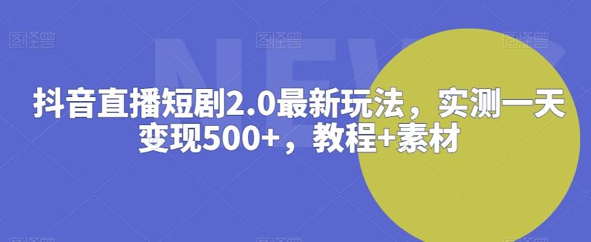 抖音直播短剧2.0最新玩法，实测一天变现500+，教程+素材【揭秘】-金腾科技