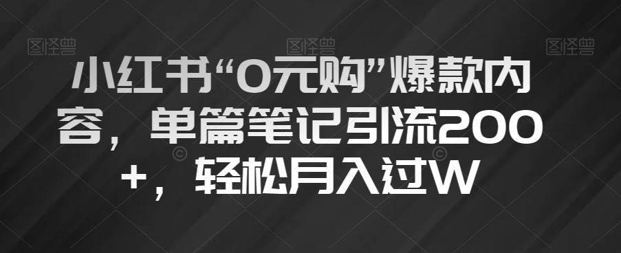 小红书“0元购”爆款内容，单篇笔记引流200+，轻松月入过W【揭秘】-金腾科技