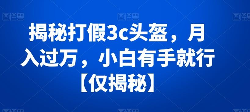 揭秘打假3c头盔，月入过万，小白有手就行【仅揭秘】-金腾科技