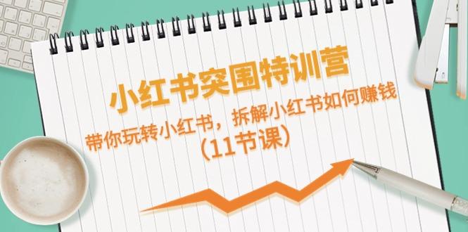 小红书突围特训营，拆解小红书如何赚钱，带你玩转小红书(11节课)-金腾科技