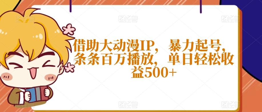 借助大动漫IP，暴力起号，条条百万播放，单日轻松收益500+【揭秘】-金腾科技