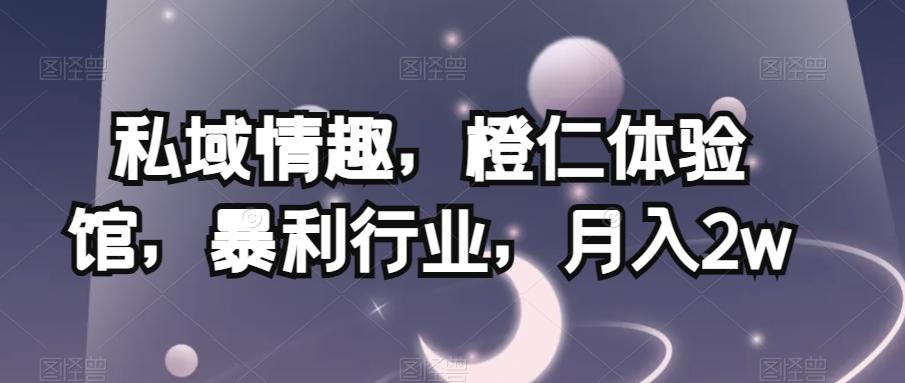 私域情趣，橙仁体验馆，暴利行业，月入2w【揭秘】-金腾科技