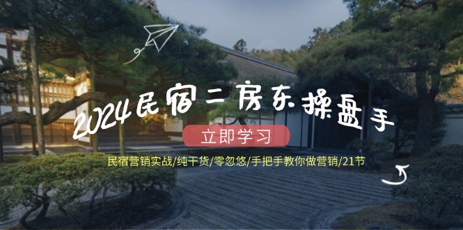 2024民宿二房东操盘手 民宿营销实战/纯干货/零忽悠/手把手教你做营销/21节-金腾科技