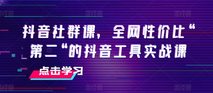 抖音社群课，全网性价比“第二“的抖音工具实战课-金腾科技