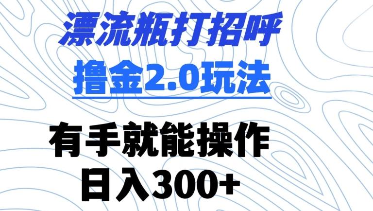 漂流瓶打招呼撸金2.0玩法，有手就能做，日入300+【揭秘】-金腾科技