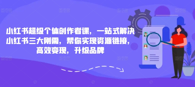 小红书超级个体创作者课，一站式解决小红书三大刚需，帮你实现资源链接，高效变现，升级品牌-金腾科技