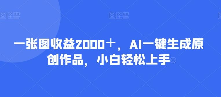 一张图收益2000＋，AI一键生成原创作品，小白轻松上手-金腾科技