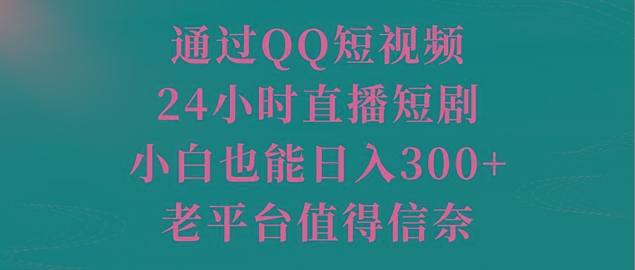 通过QQ短视频、24小时直播短剧，小白也能日入300+，老平台值得信奈-金腾科技