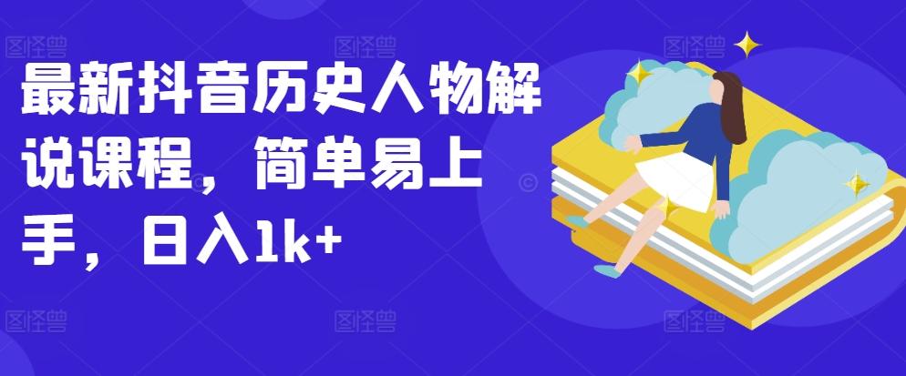 最新抖音历史人物解说课程，简单易上手，日入1k+-金腾科技