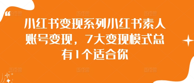 小红书变现系列小红书素人账号变现，7大变现模式总有1个适合你-金腾科技