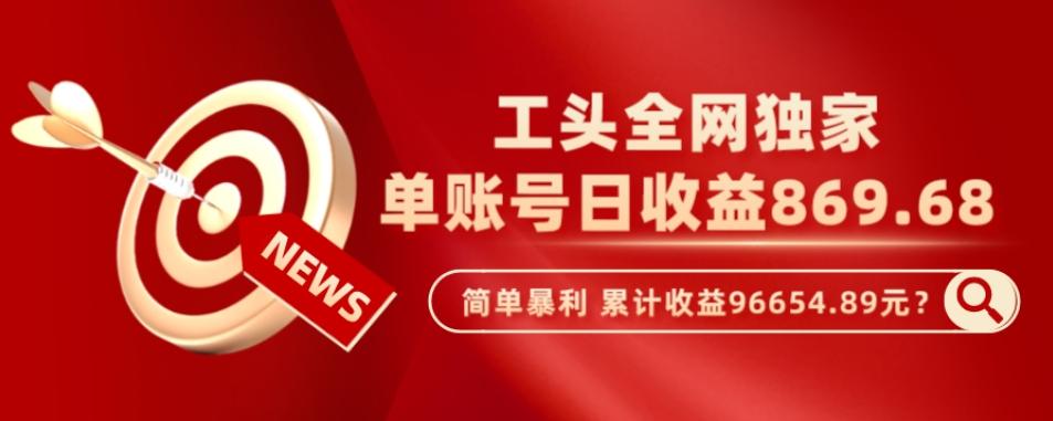 工头全网独家，这个玩法单账号日收益869.68，简单暴利，累计收益96654.89元？-金腾科技