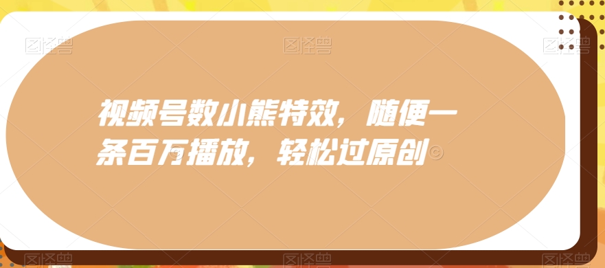 视频号数小熊特效，随便一条百万播放，轻松过原创-金腾科技