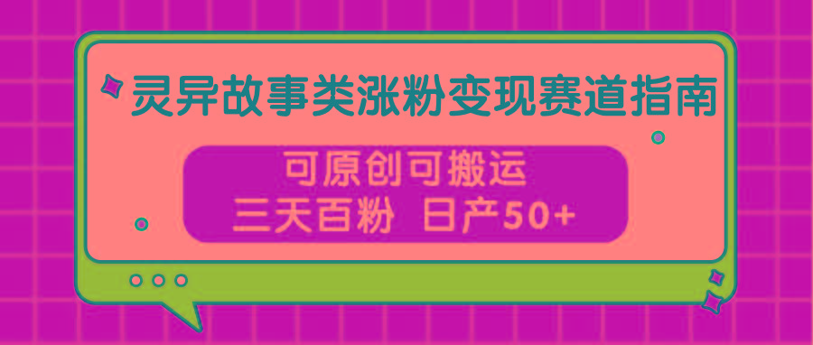 灵异故事类涨粉变现赛道指南，可原创可搬运，三天百粉 日产50+-金腾科技